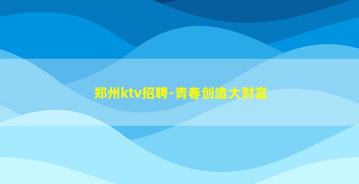 郑州ktv招聘-青春创造大财富